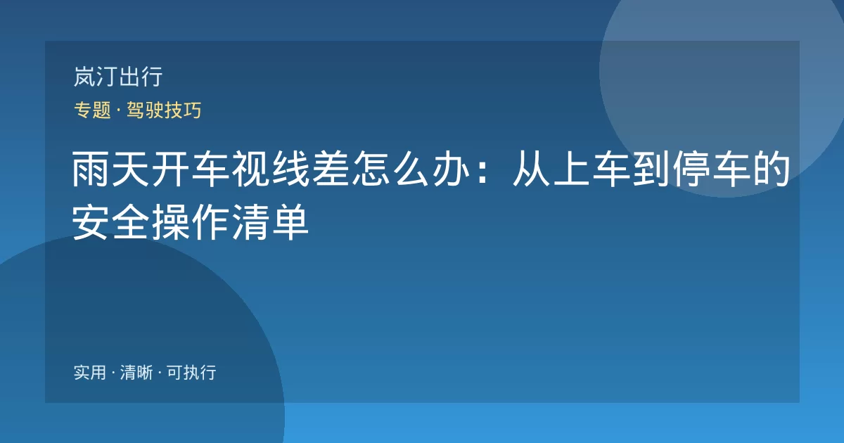 雨天开车视线差怎么办：从上车到停车的安全操作清单